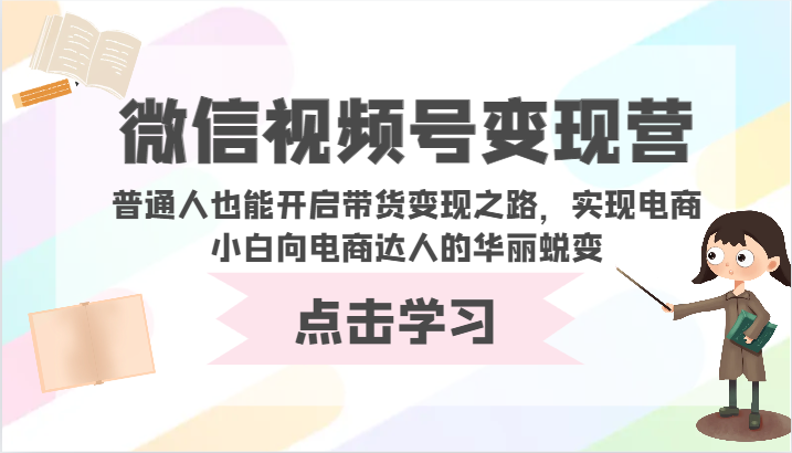 微信视频号变现营-普通人也能开启带货变现之路，实现电商小白向电商达人的华丽蜕变网赚项目-副业赚钱-互联网创业-资源整合百读客