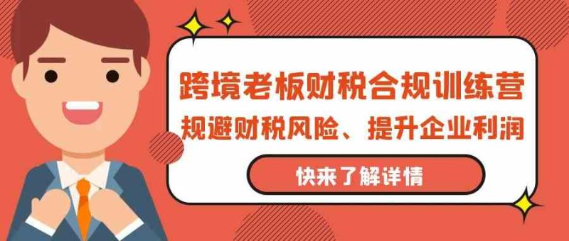 跨境老板财税合规训练营，规避财税风险、提升企业利润网赚项目-副业赚钱-互联网创业-资源整合百读客