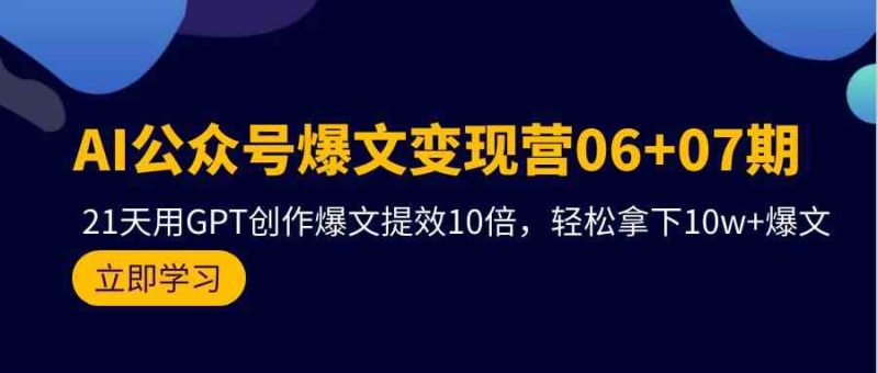 AI公众号爆文变现营07期，用GPT创作爆文提效10倍，轻松拿下10w+爆文网赚项目-副业赚钱-互联网创业-资源整合百读客