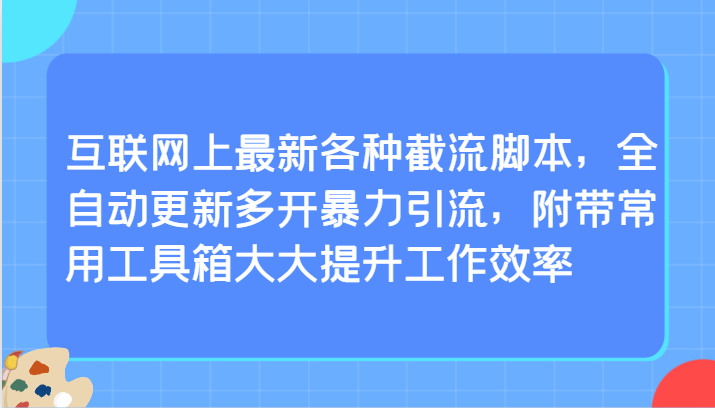 互联网上最新各种截流脚本，全自动更新多开暴力引流，附带常用工具箱大大提升工作效率网赚项目-副业赚钱-互联网创业-资源整合百读客