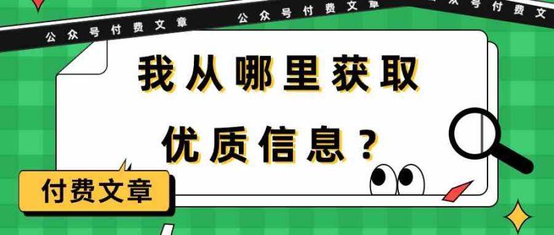 某公众号付费文章《我从哪里获取优质信息?》网赚项目-副业赚钱-互联网创业-资源整合百读客