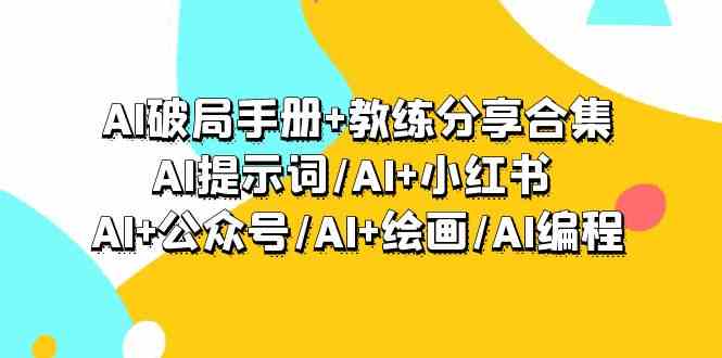 AI破局手册+教练分享合集：AI提示词/AI+小红书 /AI+公众号/AI+绘画/AI编程网赚项目-副业赚钱-互联网创业-资源整合百读客