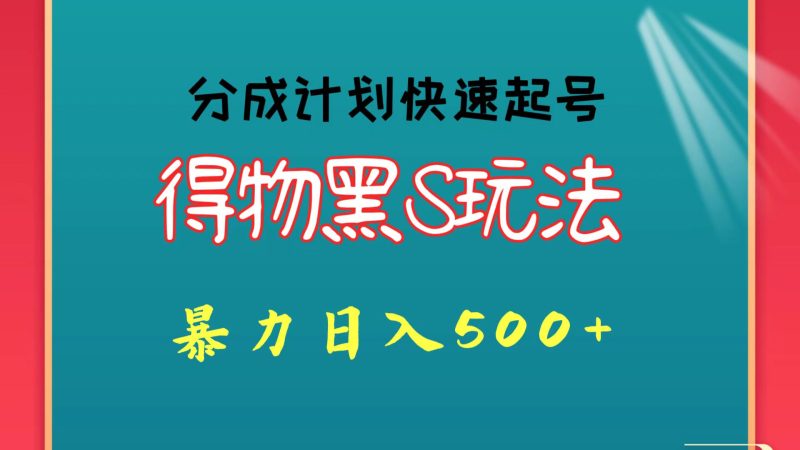 得物黑S玩法 分成计划起号迅速 暴力日入500+网赚项目-副业赚钱-互联网创业-资源整合百读客