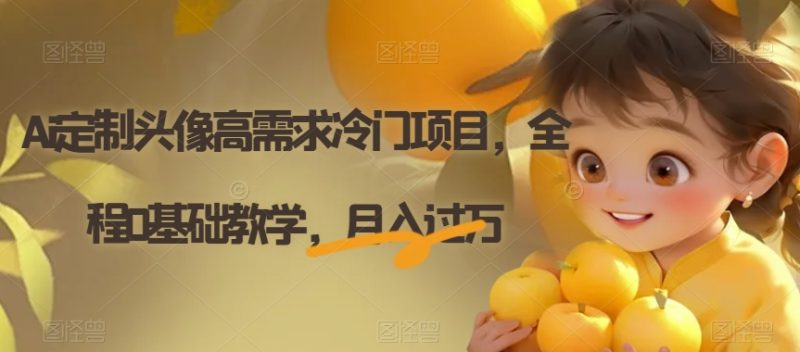 Ai定制头像高需求冷门项目,全程0基础教学,月入过万【揭秘】网赚项目-副业赚钱-互联网创业-资源整合百读客
