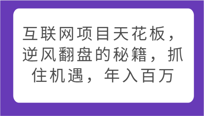 互联网项目天花板,逆风翻盘的秘籍,抓住机遇,年入百万网赚项目-副业赚钱-互联网创业-资源整合百读客