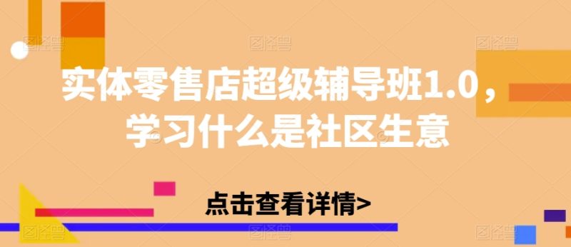 实体零售店超级辅导班1.0，学习什么是社区生意网赚项目-副业赚钱-互联网创业-资源整合百读客