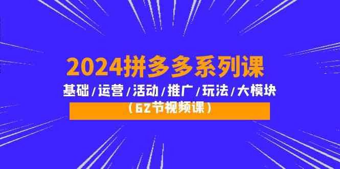 2024拼多多系列课:基础/运营/活动/推广/玩法/大模块(62节视频课)网赚项目-副业赚钱-互联网创业-资源整合百读客