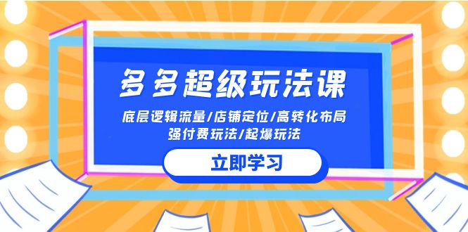 2024多多超级玩法课 流量底层逻辑/店铺定位/高转化布局/强付费/起爆玩法网赚项目-副业赚钱-互联网创业-资源整合百读客