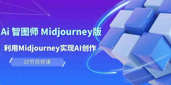 玩赚Ai智图师 Midjourney版:利用Midjourney实现AI创作及变现(10节课)网赚项目-副业赚钱-互联网创业-资源整合百读客
