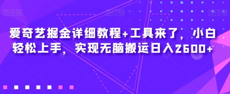 爱奇艺掘金详细教程+工具来了，小白轻松上手，实现无脑搬运日入2600+网赚项目-副业赚钱-互联网创业-资源整合百读客