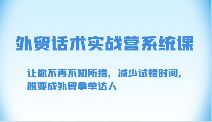 外贸话术实战营系统课-让你不再不知所措,减少试错时间,脱变成外贸拿单达人网赚项目-副业赚钱-互联网创业-资源整合百读客