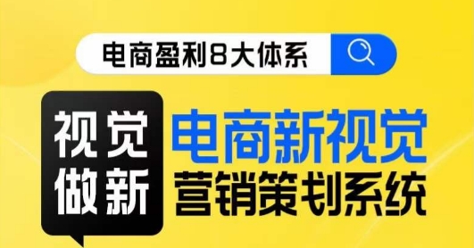 8大体系视觉篇·视觉做新,电商新视觉营销策划系统课网赚项目-副业赚钱-互联网创业-资源整合百读客