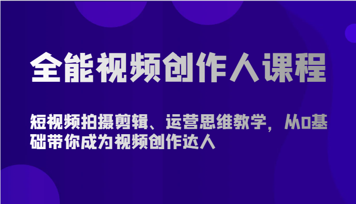 全能视频创作人课程-短视频拍摄剪辑、运营思维教学,从0基础带你成为视频创作达人网赚项目-副业赚钱-互联网创业-资源整合百读客