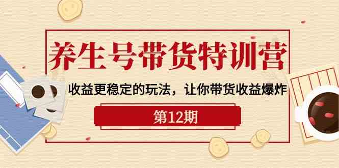 养生号带货特训营【12期】收益更稳定的玩法,让你带货收益爆炸(9节直播课)网赚项目-副业赚钱-互联网创业-资源整合百读客
