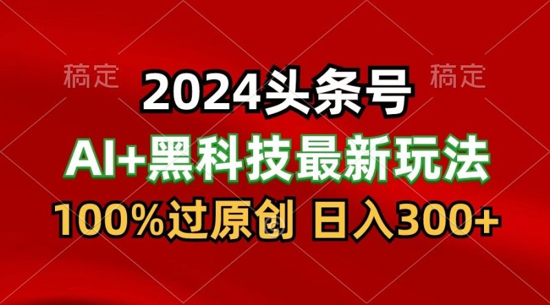2024最新AI头条+黑科技猛撸收益,100%过原创,三天必起号,每天5分钟,月入1W+网赚项目-副业赚钱-互联网创业-资源整合百读客