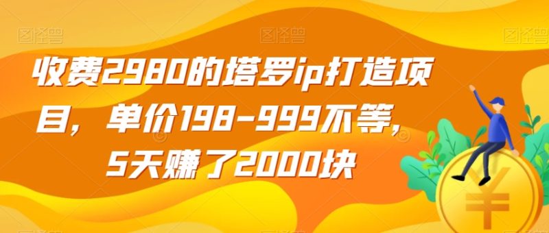 收费2980的塔罗ip打造项目，单价198-999不等，5天赚了2000块【揭秘】网赚项目-副业赚钱-互联网创业-资源整合百读客