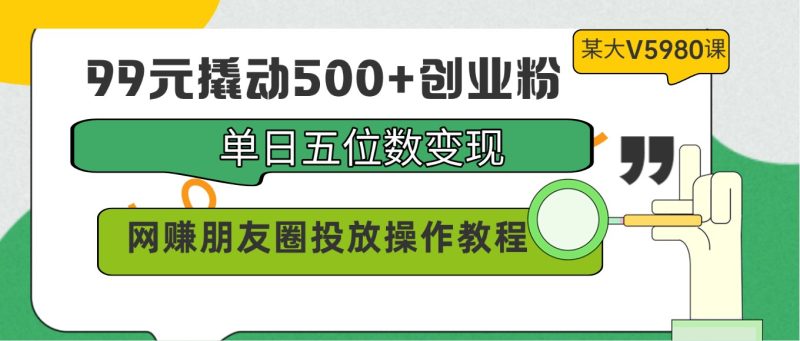 99元撬动500+创业粉，单日五位数变现，网赚朋友圈投放操作教程价值5980！网赚项目-副业赚钱-互联网创业-资源整合百读客