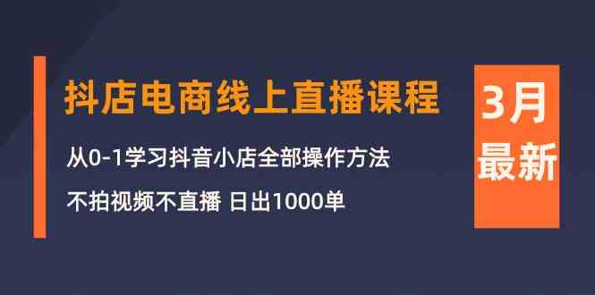 3月抖店电商线上直播课程：从0-1学习抖音小店，不拍视频不直播 日出1000单网赚项目-副业赚钱-互联网创业-资源整合百读客