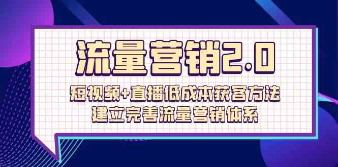 流量营销2.0:短视频+直播低成本获客方法,建立完善流量营销体系(72节)网赚项目-副业赚钱-互联网创业-资源整合百读客