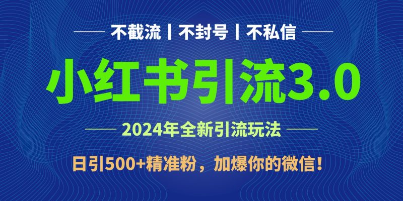 2024年4月最新小红书引流3.0玩法，日引500+精准粉，加爆你的微信！网赚项目-副业赚钱-互联网创业-资源整合百读客