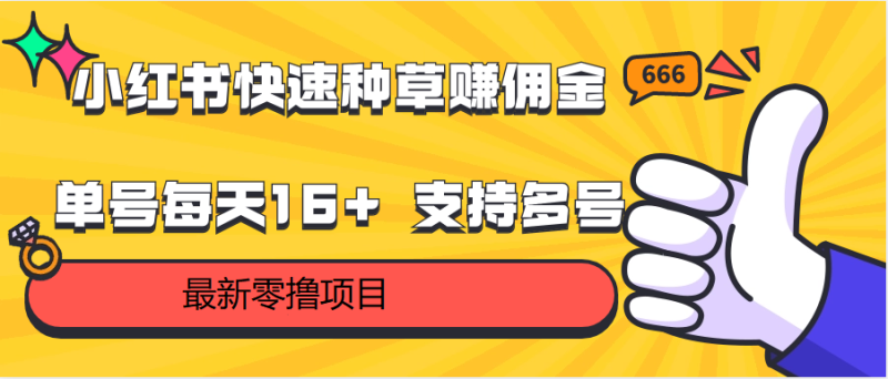 小红书快速种草赚佣金,零撸单号每天16+ 支持多号操作网赚项目-副业赚钱-互联网创业-资源整合百读客
