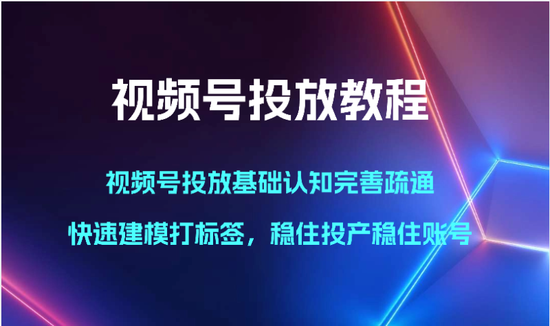 视频号投放教程-视频号投放基础认知完善疏通,快速建模打标签,稳住投产稳住账号网赚项目-副业赚钱-互联网创业-资源整合百读客