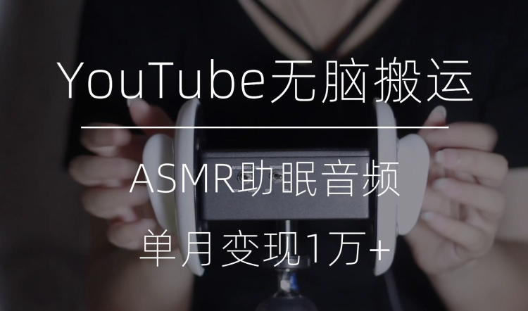 冷门玩法，YouTube无脑搬运ASMR视频，单月变现1万+【揭秘】网赚项目-副业赚钱-互联网创业-资源整合百读客