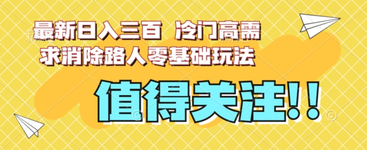 最新日入三百，冷门高需求消除路人零基础玩法【揭秘】网赚项目-副业赚钱-互联网创业-资源整合百读客