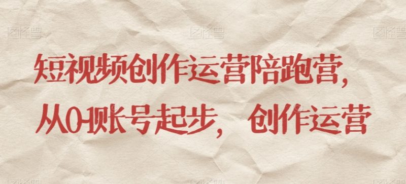 短视频创作运营陪跑营,从0~1账号起步,创作运营网赚项目-副业赚钱-互联网创业-资源整合百读客