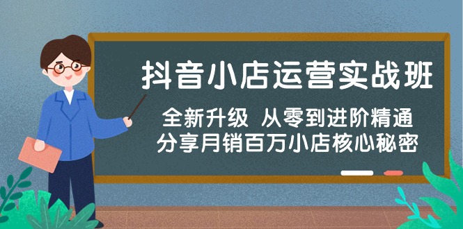 抖音小店运营实战班，全新升级 从零到进阶精通 分享月销百万小店核心秘密网赚项目-副业赚钱-互联网创业-资源整合百读客