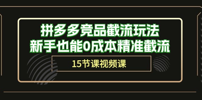 拼多多竞品截流玩法,新手也能0成本精准截流(15节课)网赚项目-副业赚钱-互联网创业-资源整合百读客