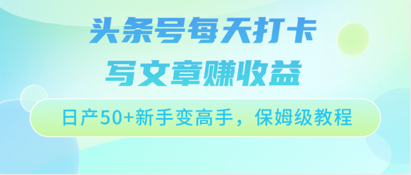 头条号每天打卡写文章赚收益,日产50+新手变高手,保姆级教程网赚项目-副业赚钱-互联网创业-资源整合百读客