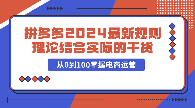拼多多2024最新规则理论结合实际的干货,从0到100掌握电商运营网赚项目-副业赚钱-互联网创业-资源整合百读客