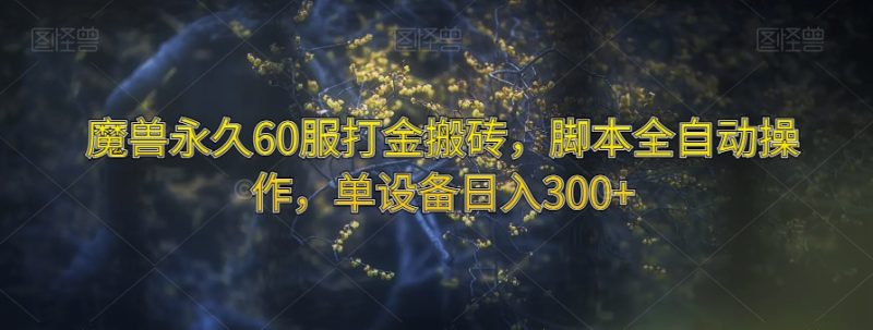 魔兽永久60服打金搬砖，脚本全自动操作，单设备日入300+【揭秘】网赚项目-副业赚钱-互联网创业-资源整合百读客