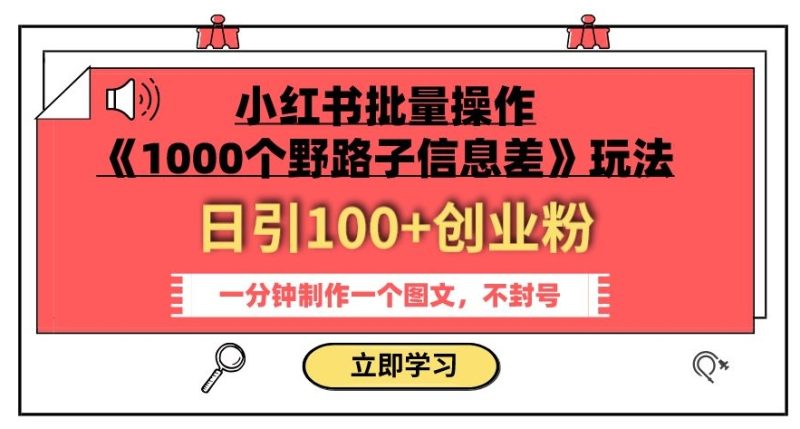 小红书批量操作《1000个野路子信息差》玩法,一分钟制作一个图文,不封号,日引100+创业粉网赚项目-副业赚钱-互联网创业-资源整合百读客