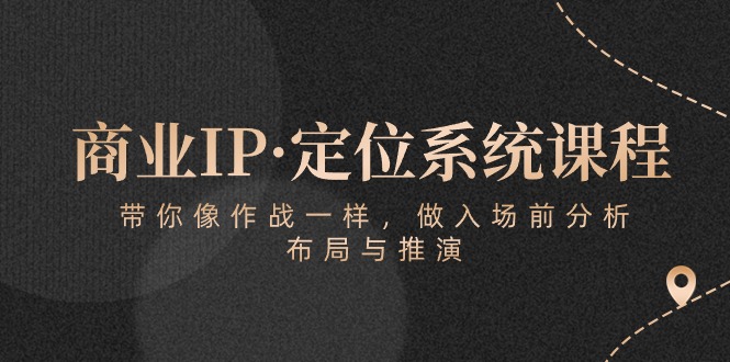 商业IP·定位系统课程：带你像作战一样，做入场前分析，布局与推演网赚项目-副业赚钱-互联网创业-资源整合百读客