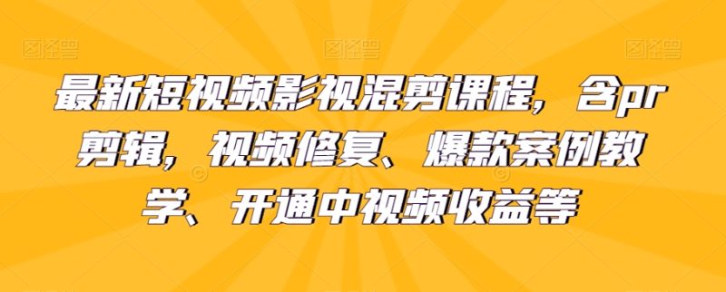 最新短视频影视混剪课程,含pr剪辑,视频修复、爆款案例教学、开通中视频收益等网赚项目-副业赚钱-互联网创业-资源整合百读客