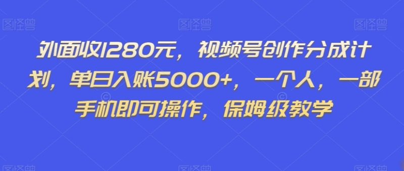 外面收1280元,视频号创作分成计划,单日入账5000+,一个人,一部手机即可操作,保姆级教学【揭秘】网赚项目-副业赚钱-互联网创业-资源整合百读客