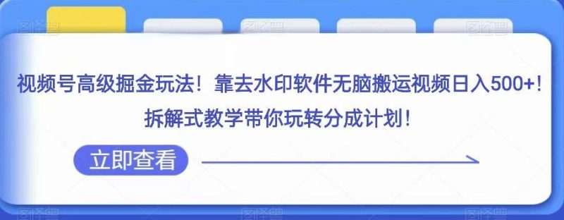视频号高级掘金玩法,靠去水印软件无脑搬运视频日入500+,拆解式教学带你玩转分成计划【揭秘】网赚项目-副业赚钱-互联网创业-资源整合百读客