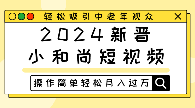 2024新晋小和尚短视频,轻松吸引中老年观众,操作简单轻松月入过万网赚项目-副业赚钱-互联网创业-资源整合百读客
