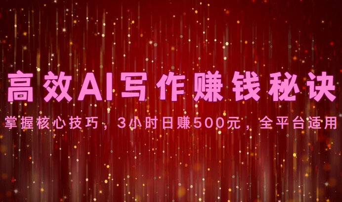 高效AI写作赚钱秘诀：掌握核心技巧，3小时日赚500元，全平台适用网赚项目-副业赚钱-互联网创业-资源整合百读客