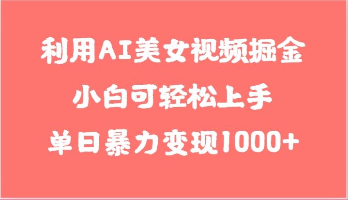 利用AI美女视频掘金,小白可轻松上手,单日暴力变现1000+,想象不到的简单网赚项目-副业赚钱-互联网创业-资源整合百读客