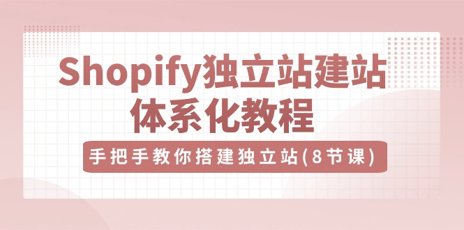 Shopify独立站建站体系化教程，手把手教你搭建独立站（8节视频课）网赚项目-副业赚钱-互联网创业-资源整合百读客