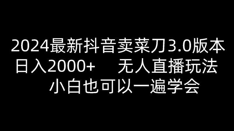 2024最新抖音卖菜刀3.0版本，日入2000+，无人直播玩法，小白也可以一遍学会网赚项目-副业赚钱-互联网创业-资源整合百读客