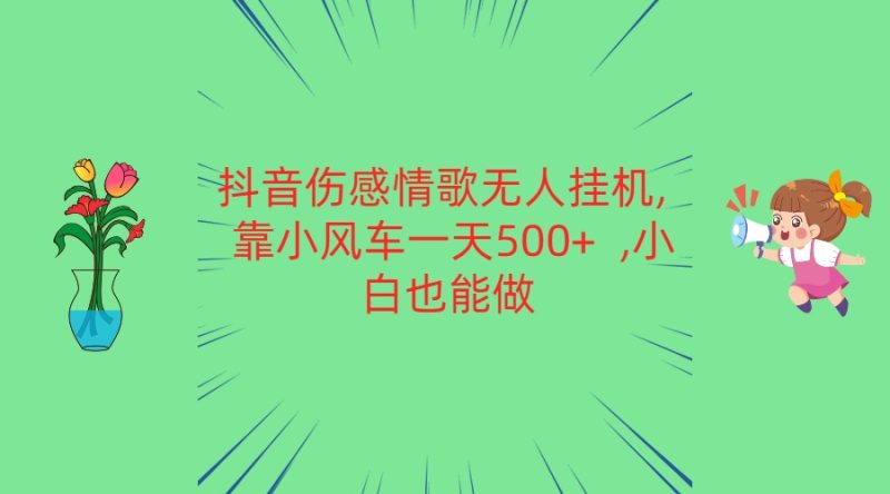 抖音伤感情歌无人挂机 靠小风车一天500+ 小白也能做网赚项目-副业赚钱-互联网创业-资源整合百读客