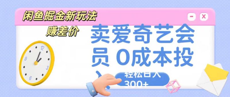咸鱼掘金新玩法 赚差价 卖爱奇艺会员 0成本投入 轻松日收入300+网赚项目-副业赚钱-互联网创业-资源整合百读客