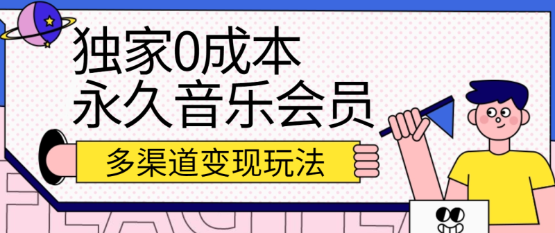 独家0成本永久音乐会员，多渠道变现玩法【实操教程】网赚项目-副业赚钱-互联网创业-资源整合百读客