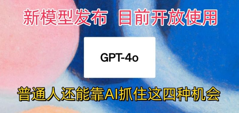 最强模型ChatGPT-4omni震撼发布，目前开放使用，普通人可以利用AI抓住的四个机会网赚项目-副业赚钱-互联网创业-资源整合百读客