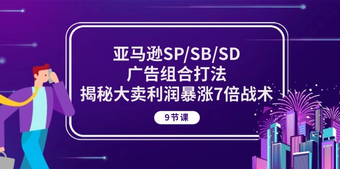 亚马逊SP/SB/SD广告组合打法，揭秘大卖利润暴涨7倍战术 (9节课)网赚项目-副业赚钱-互联网创业-资源整合百读客