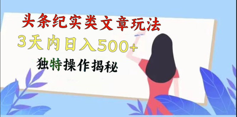 头条纪实类文章玩法，轻松起号3天内日入500+，独特操作揭秘网赚项目-副业赚钱-互联网创业-资源整合百读客